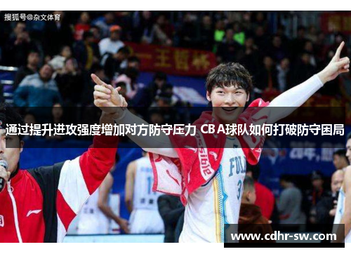 通过提升进攻强度增加对方防守压力 CBA球队如何打破防守困局