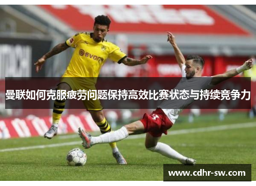 曼联如何克服疲劳问题保持高效比赛状态与持续竞争力