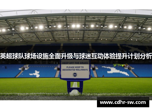英超球队球场设施全面升级与球迷互动体验提升计划分析