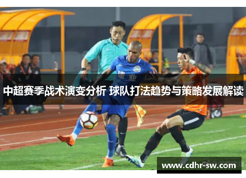 中超赛季战术演变分析 球队打法趋势与策略发展解读