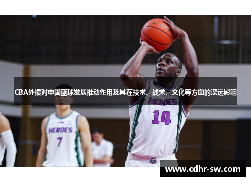CBA外援对中国篮球发展推动作用及其在技术、战术、文化等方面的深远影响