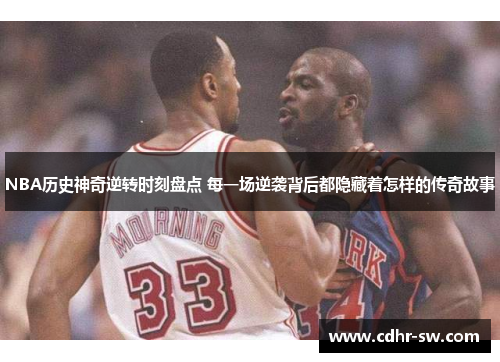 NBA历史神奇逆转时刻盘点 每一场逆袭背后都隐藏着怎样的传奇故事