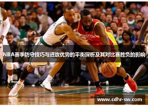 NBA赛季防守技巧与进攻优势的平衡探析及其对比赛胜负的影响