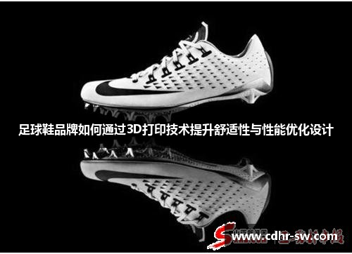足球鞋品牌如何通过3D打印技术提升舒适性与性能优化设计