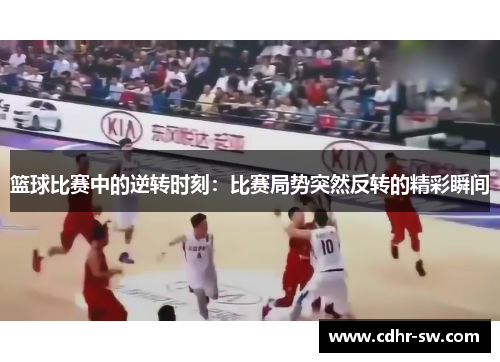 篮球比赛中的逆转时刻：比赛局势突然反转的精彩瞬间